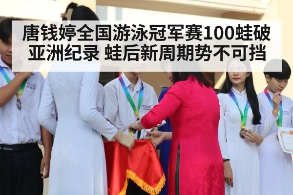 唐钱婷全国游泳冠军赛100蛙破亚洲纪录 蛙后新周期势不可挡